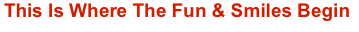 This Is Where The Fun & Smiles Begin